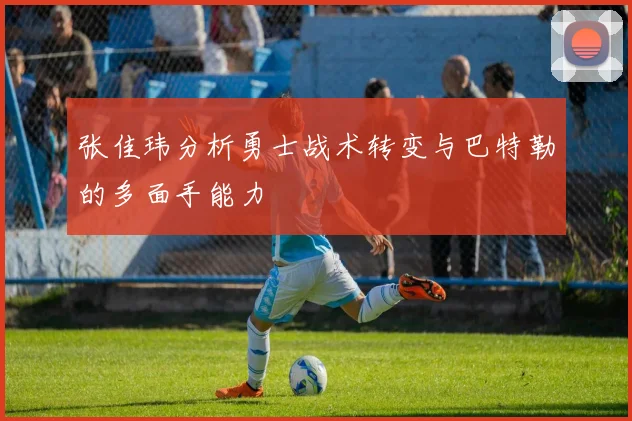 张佳玮分析勇士战术转变与巴特勒的多面手能力