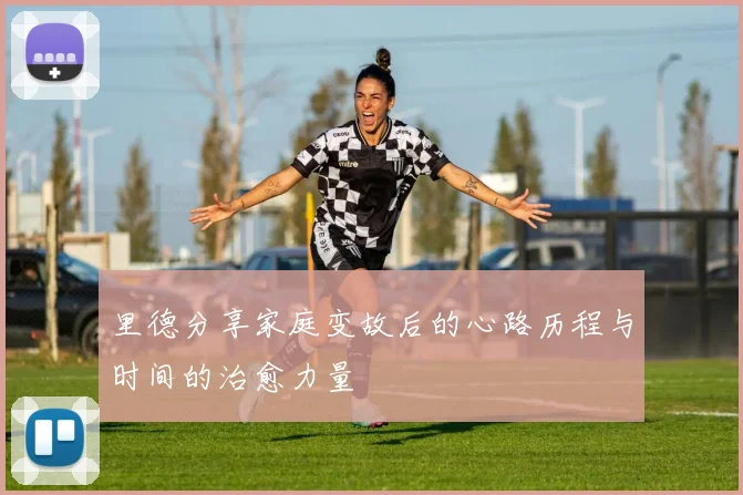 里德分享家庭变故后的心路历程与时间的治愈力量