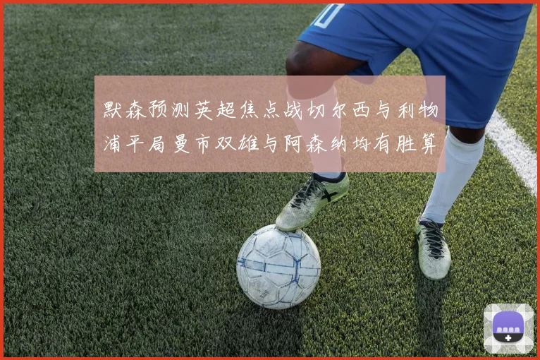 默森预测英超焦点战切尔西与利物浦平局曼市双雄与阿森纳均有胜算