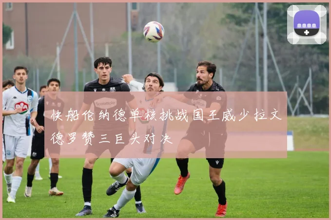 快船伦纳德单核挑战国王威少拉文德罗赞三巨头对决