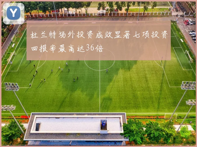 杜兰特场外投资成效显著七项投资回报率最高达36倍
