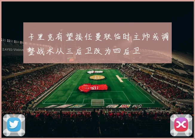 卡里克有望接任曼联临时主帅或调整战术从三后卫改为四后卫