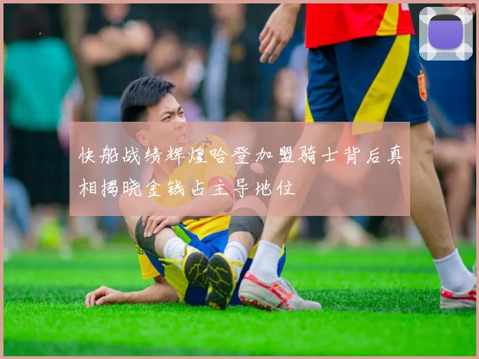 快船战绩辉煌哈登加盟骑士背后真相揭晓金钱占主导地位
