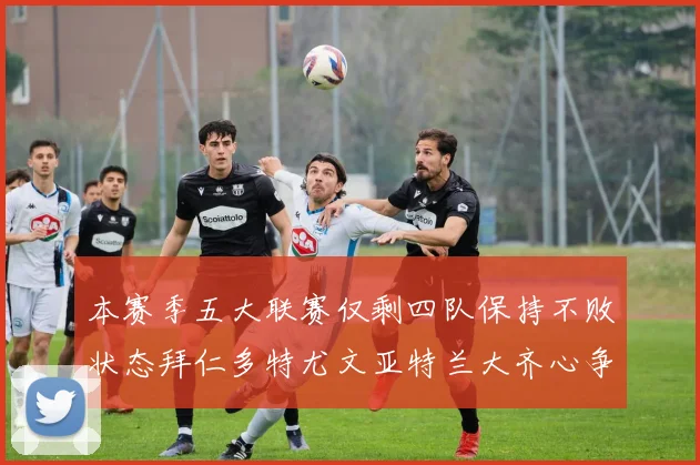 本赛季五大联赛仅剩四队保持不败状态拜仁多特尤文亚特兰大齐心争冠