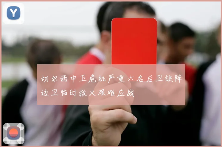 切尔西中卫危机严重六名后卫缺阵边卫临时救火艰难应战