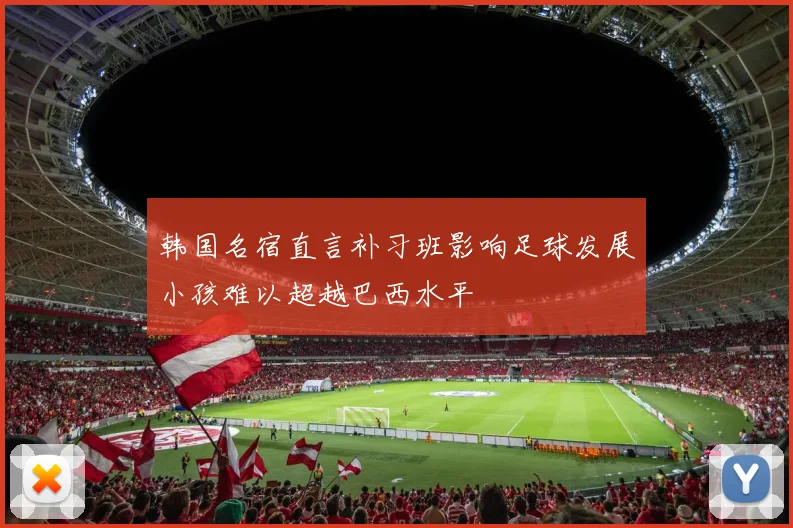 韩国名宿直言补习班影响足球发展小孩难以超越巴西水平