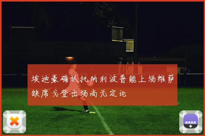 埃迪豪确认托纳利波普能上场维萨缺席戈登出场尚无定论