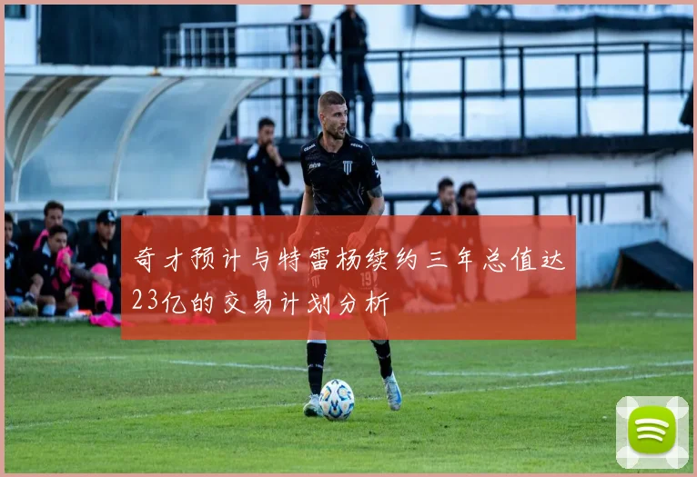 奇才预计与特雷杨续约三年总值达23亿的交易计划分析