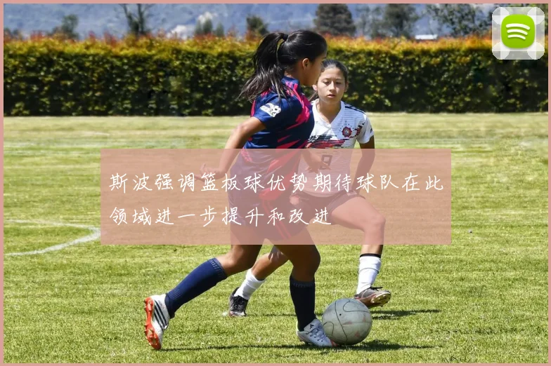 斯波强调篮板球优势期待球队在此领域进一步提升和改进