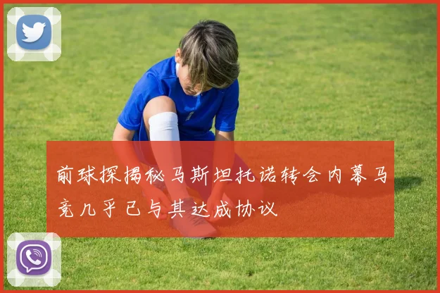 前球探揭秘马斯坦托诺转会内幕马竞几乎已与其达成协议