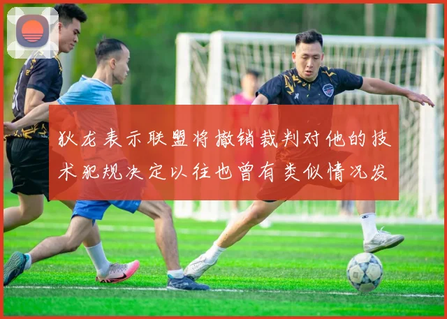 狄龙表示联盟将撤销裁判对他的技术犯规决定以往也曾有类似情况发生