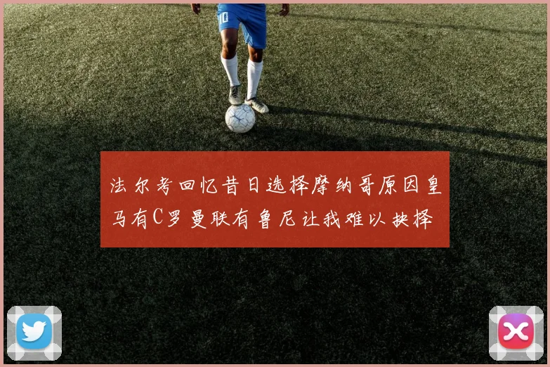 法尔考回忆昔日选择摩纳哥原因皇马有C罗曼联有鲁尼让我难以抉择