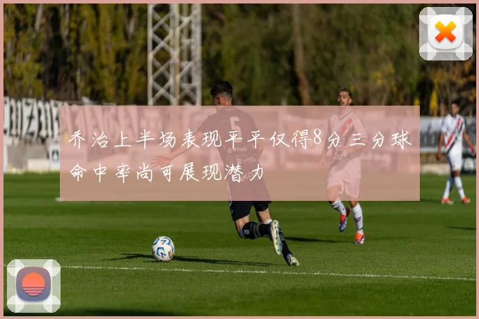 乔治上半场表现平平仅得8分三分球命中率尚可展现潜力