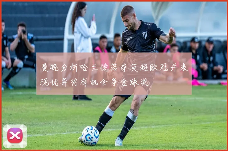 曼晚分析哈兰德若夺英超欧冠并表现优异将有机会争金球奖